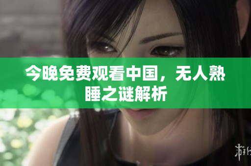 今晚免费观看中国，无人熟睡之谜解析