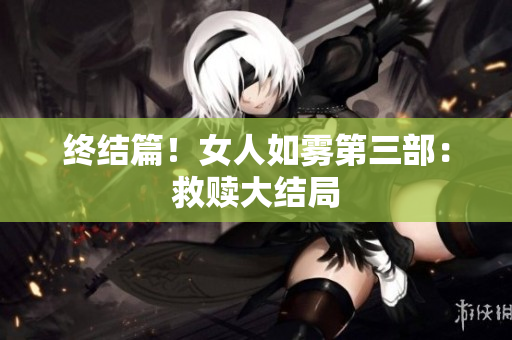 终结篇！女人如雾第三部：救赎大结局