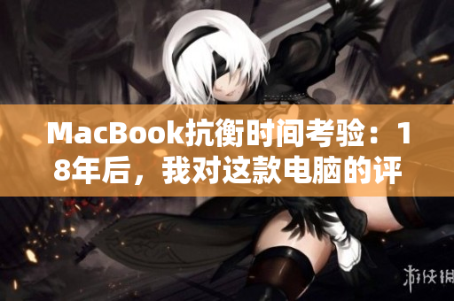MacBook抗衡时间考验：18年后，我对这款电脑的评价