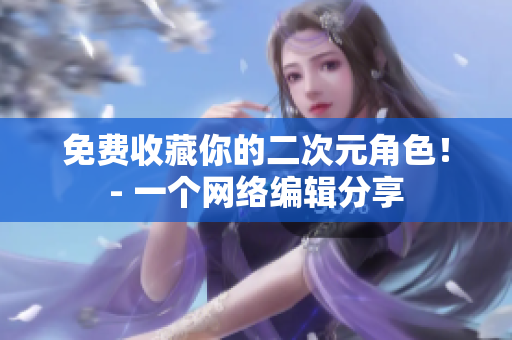 免费收藏你的二次元角色！- 一个网络编辑分享