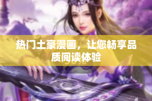热门土豪漫画，让您畅享品质阅读体验