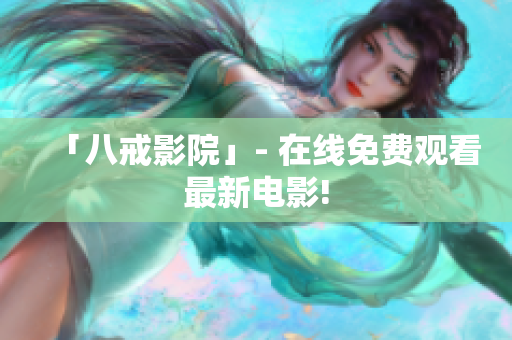 「八戒影院」- 在线免费观看最新电影!