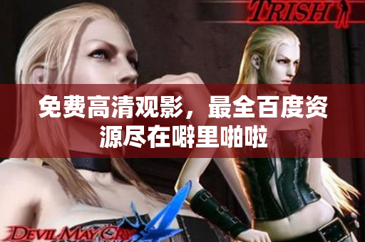 免费高清观影，最全百度资源尽在噼里啪啦