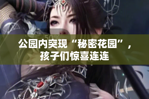 公园内突现“秘密花园”，孩子们惊喜连连