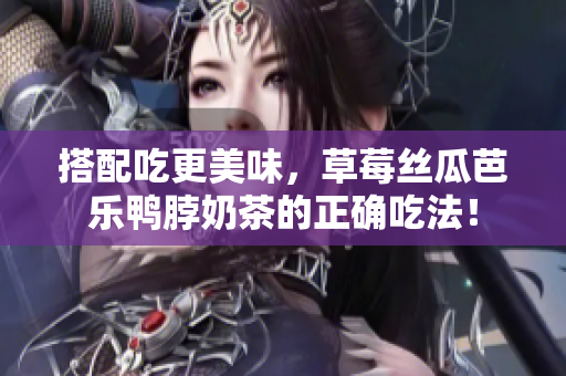 搭配吃更美味，草莓丝瓜芭乐鸭脖奶茶的正确吃法！