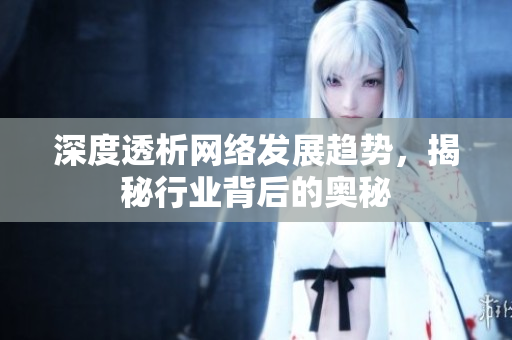 深度透析网络发展趋势，揭秘行业背后的奥秘