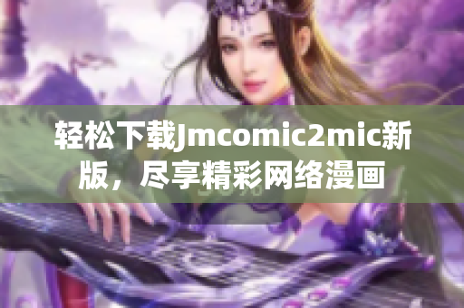 轻松下载Jmcomic2mic新版，尽享精彩网络漫画