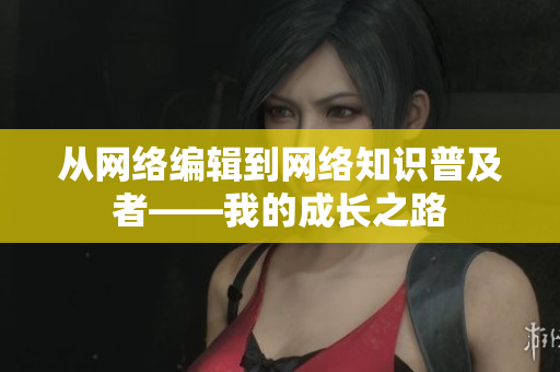 从网络编辑到网络知识普及者——我的成长之路