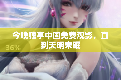 今晚独享中国免费观影，直到天明未眠