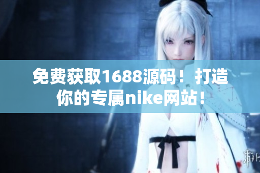 免费获取1688源码！打造你的专属nike网站！