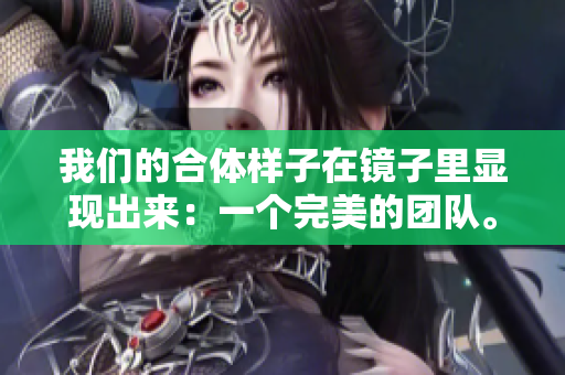 我们的合体样子在镜子里显现出来：一个完美的团队。