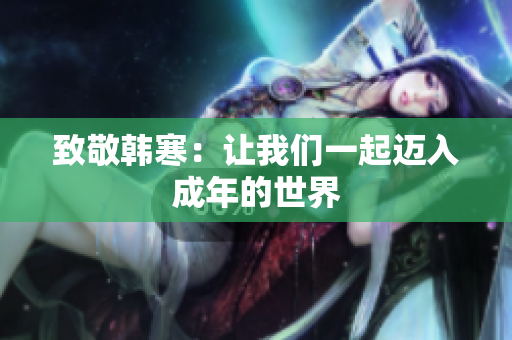 致敬韩寒：让我们一起迈入成年的世界