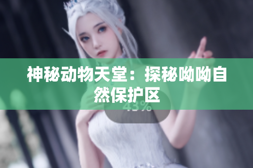 神秘动物天堂：探秘呦呦自然保护区