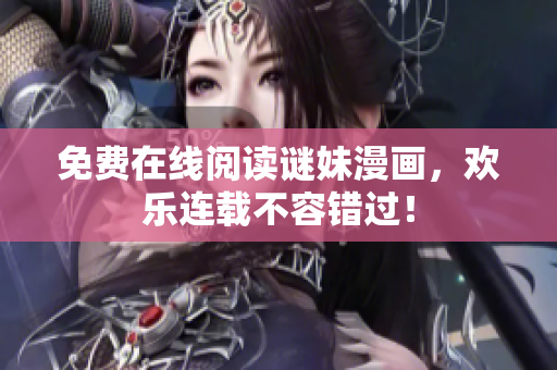 免费在线阅读谜妹漫画，欢乐连载不容错过！