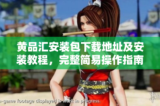 黄品汇安装包下载地址及安装教程，完整简易操作指南