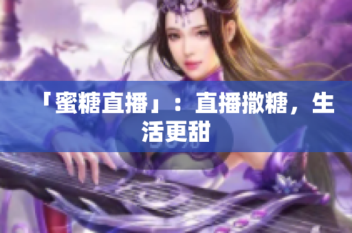 「蜜糖直播」：直播撒糖，生活更甜