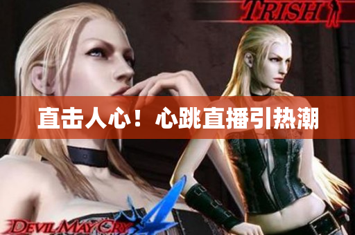直击人心！心跳直播引热潮