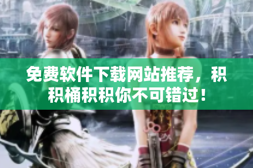 免费软件下载网站推荐，积积桶积积你不可错过！