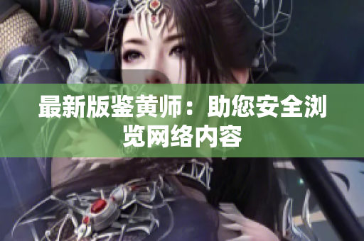 最新版鉴黄师：助您安全浏览网络内容