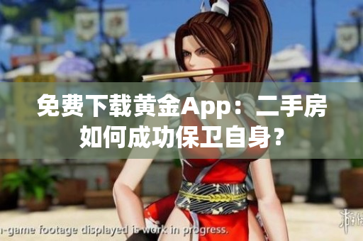 免费下载黄金App：二手房如何成功保卫自身？