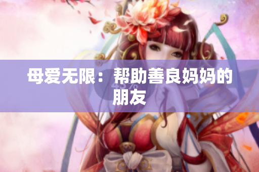 母爱无限：帮助善良妈妈的朋友