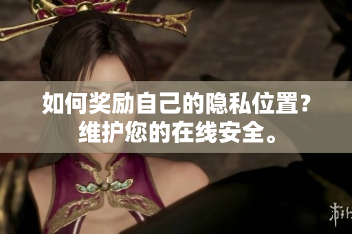 如何奖励自己的隐私位置？维护您的在线安全。