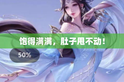 饱得满满，肚子甩不动！