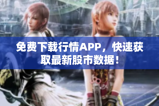 免费下载行情APP，快速获取最新股市数据！