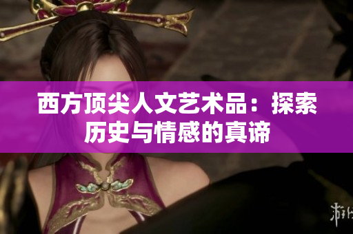西方顶尖人文艺术品：探索历史与情感的真谛