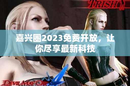 嘉兴圈2023免费开放，让你尽享最新科技