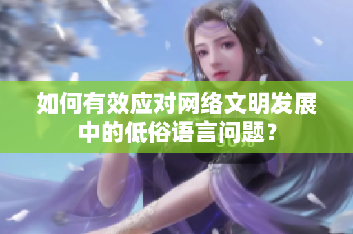 如何有效应对网络文明发展中的低俗语言问题？