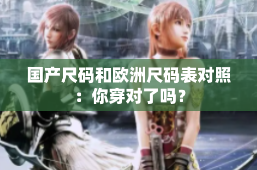 国产尺码和欧洲尺码表对照：你穿对了吗？