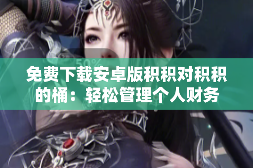 免费下载安卓版积积对积积的桶：轻松管理个人财务