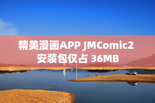 精美漫画APP JMComic2 安装包仅占 36MB
