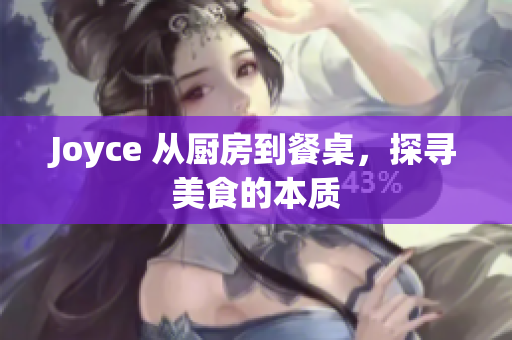 Joyce 从厨房到餐桌，探寻美食的本质