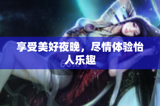 享受美好夜晚，尽情体验怡人乐趣