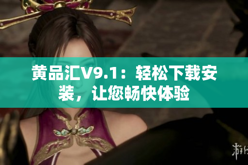 黄品汇V9.1：轻松下载安装，让您畅快体验