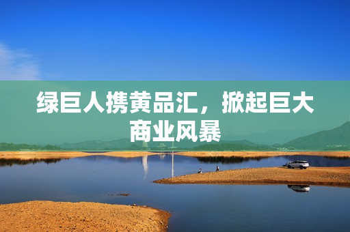 绿巨人携黄品汇，掀起巨大商业风暴
