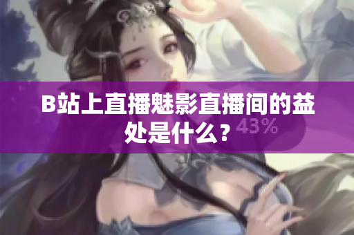 B站上直播魅影直播间的益处是什么？