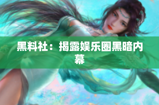 黑料社：揭露娱乐圈黑暗内幕