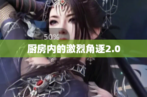 厨房内的激烈角逐2.0