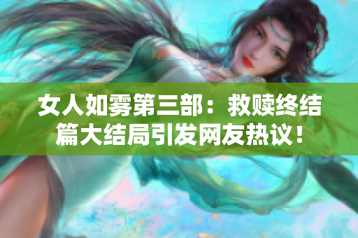 女人如雾第三部：救赎终结篇大结局引发网友热议！