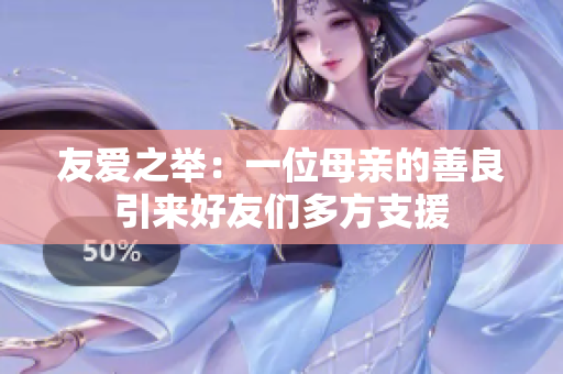 友爱之举：一位母亲的善良引来好友们多方支援