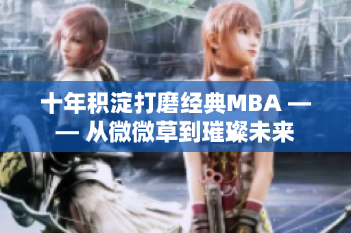 十年积淀打磨经典MBA —— 从微微草到璀璨未来