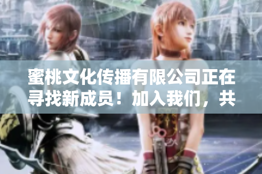 蜜桃文化传播有限公司正在寻找新成员！加入我们，共创未来！