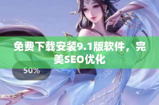 免费下载安装9.1版软件，完美SEO优化