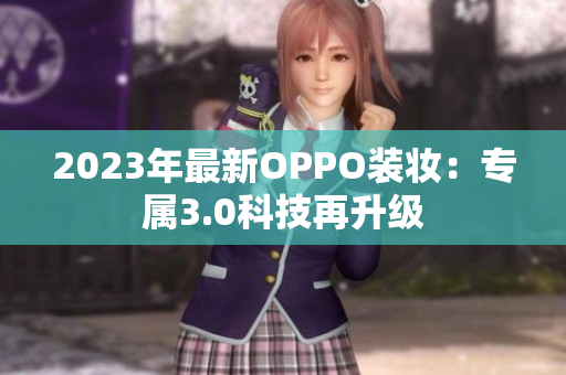2023年最新OPPO装妆：专属3.0科技再升级