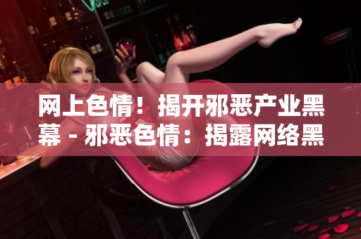 网上色情！揭开邪恶产业黑幕 - 邪恶色情：揭露网络黑幕