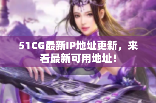 51CG最新IP地址更新，来看最新可用地址！