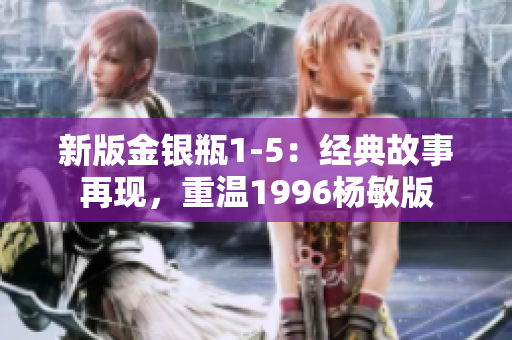 新版金银瓶1-5：经典故事再现，重温1996杨敏版